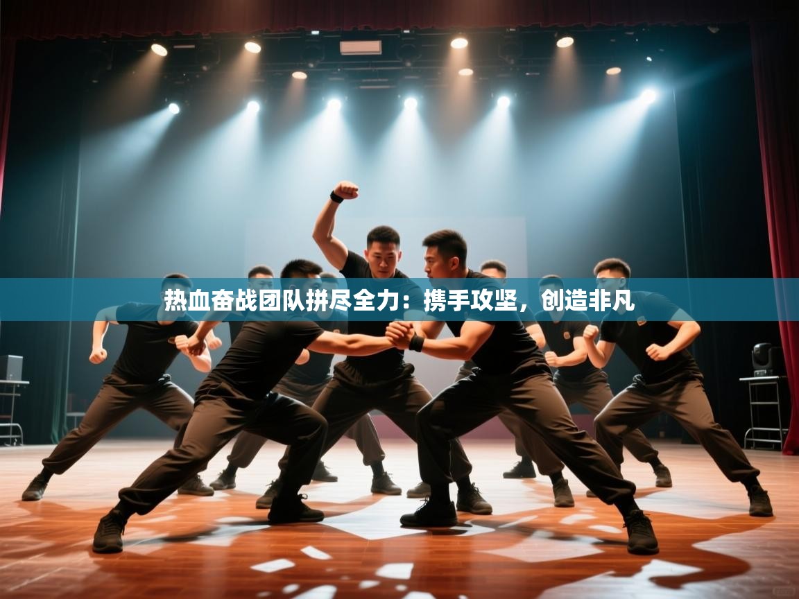 热血奋战团队拼尽全力：携手攻坚，创造非凡  第1张